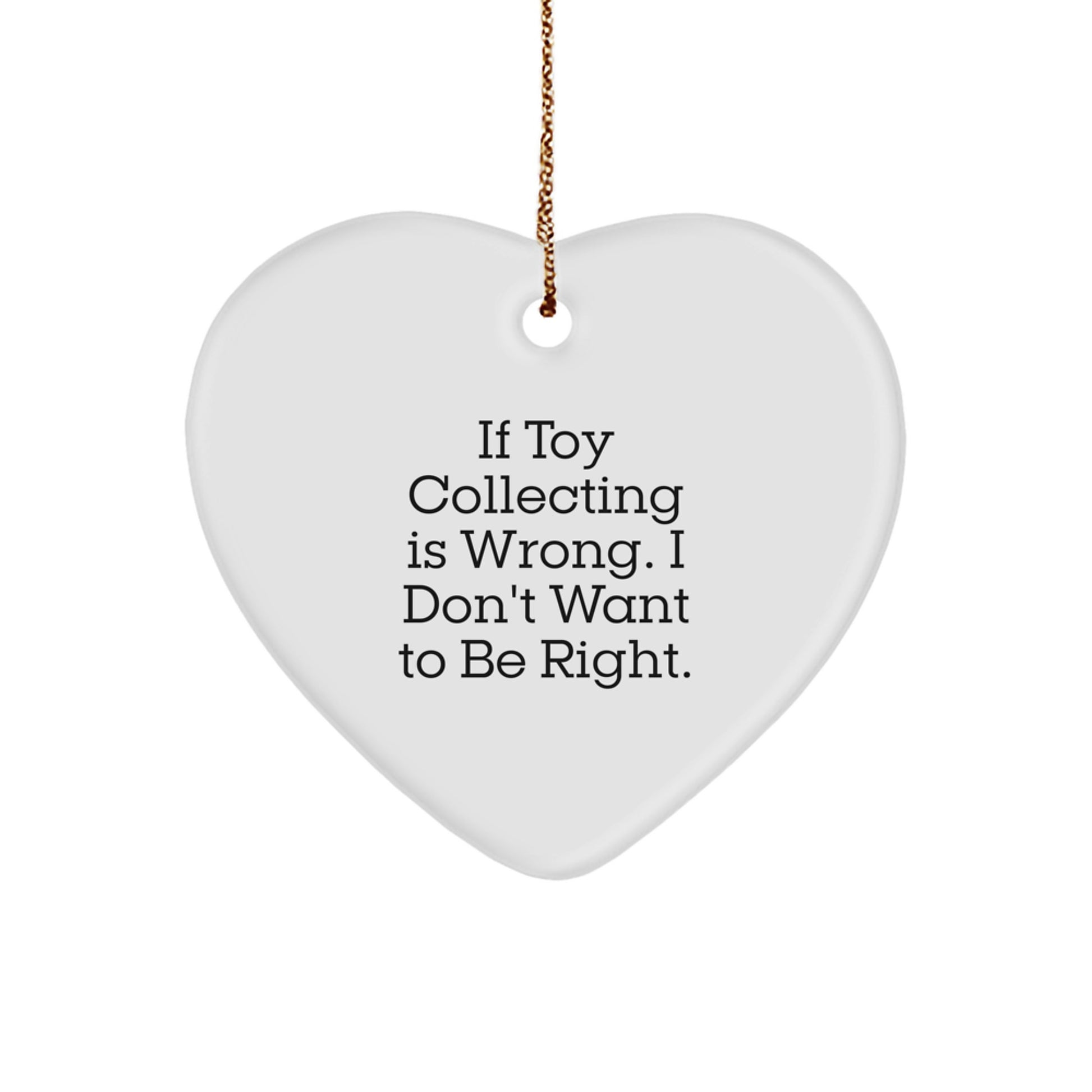 Funny Toy Collecting Gifts for Friends from, Heart Ornament with 'If Toy Collecting Is Wrong. I Don't Want To Be Right.' Quote, Unique Christmas Decorations - Image 1