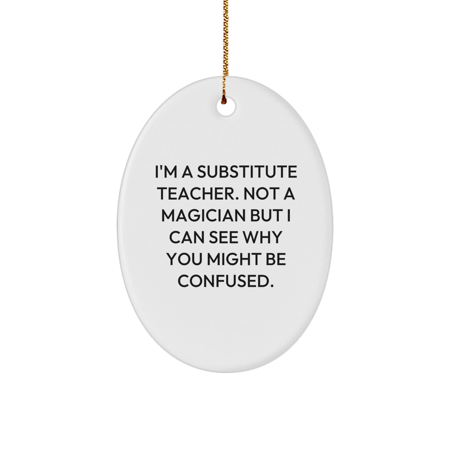 Funny Substitute Teacher Gifts from Family or Friends for Christmas Unique Presents, Oval Ornament, I'm A Substitute Teacher Not A Magician But I Can See Why You Might Be Confused. - Image 1