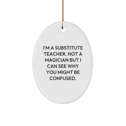 Funny Substitute Teacher Gifts from Family or Friends for Christmas Unique Presents, Oval Ornament, I'm A Substitute Teacher Not A Magician But I Can See Why You Might Be Confused. - Image 1