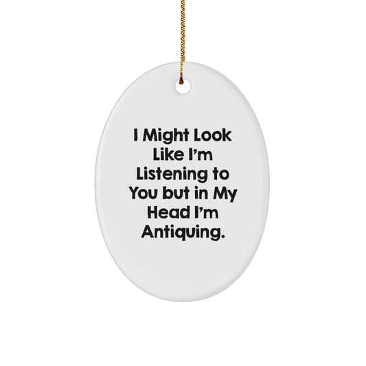 Funny Antiquing Oval Ornament Gifts from Friends and Family for Antiquing Enthusiasts - Christmas Unique Ornaments, I Might Look Like I'm Listening To You But In My Head I'm Antiquing. - Image 1