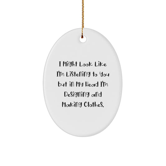 Designing and Making Clothes Inspiration Gifts for Friends from, I Might Look Like I'm Listening To You But In My Head I'm Designing And Making Clothes., Oval Ornament for Christmas - Image 1