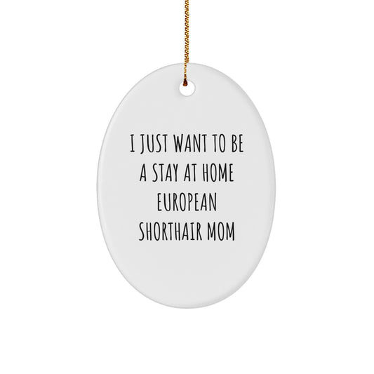 Funny European Shorthair Cat Mom Christmas Oval Ornament Gifts from Family to European Shorthair Cat Lover, 'I Just Want To Be A Stay At Home Mom' Quote - Image 1