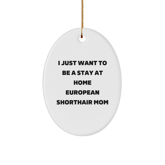 Funny European Shorthair Cat Mom Gifts from Friends, Christmas Unique Gifts for European Shorthair Cat Lovers, Oval Ornament with I Just Want To Be A Stay At Home Mom Quote - Image 1