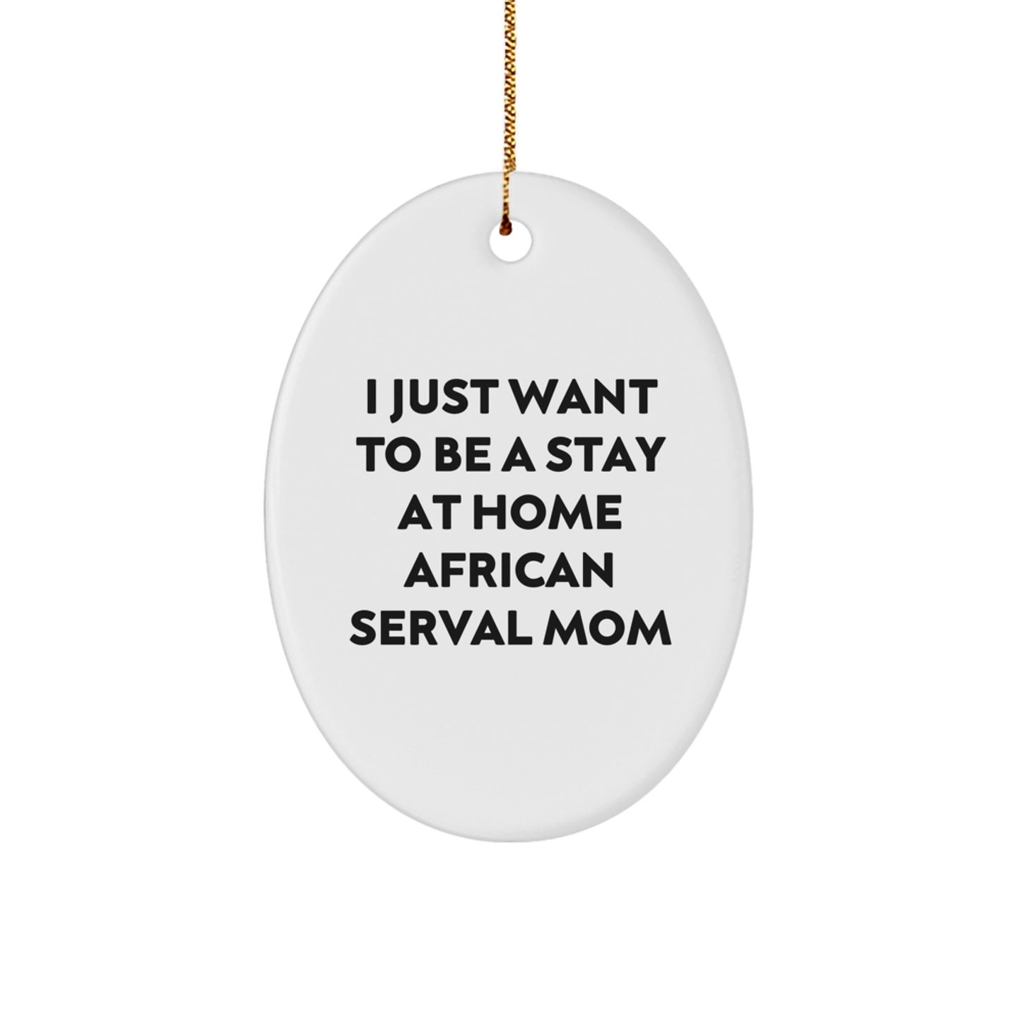 African Serval Cat Oval Ornament Gifts from Family for Christmas, Funny Quote I Just Want To Be A Stay At Home African Serval Mom, Oval Shaped Christmas Unique Gifts - Image 1