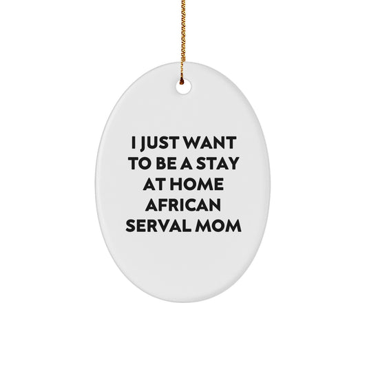 African Serval Cat Oval Ornament Gifts from Family for Christmas, Funny Quote I Just Want To Be A Stay At Home African Serval Mom, Oval Shaped Christmas Unique Gifts - Image 1