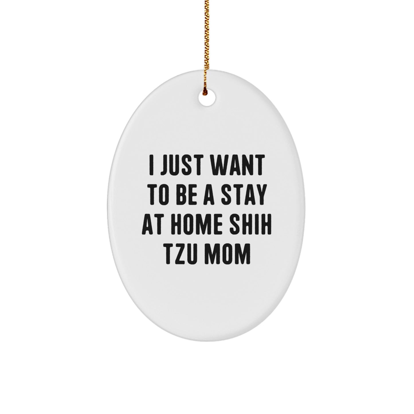 Funny Shih Tzu Dog Gifts from Mom for Christmas Unique Oval Ornament, I Just Want To Be A Stay At Home Shih Tzu Mom - Image 1