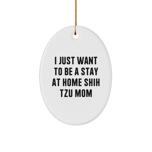 Funny Shih Tzu Dog Gifts from Mom for Christmas Unique Oval Ornament, I Just Want To Be A Stay At Home Shih Tzu Mom - Image 1