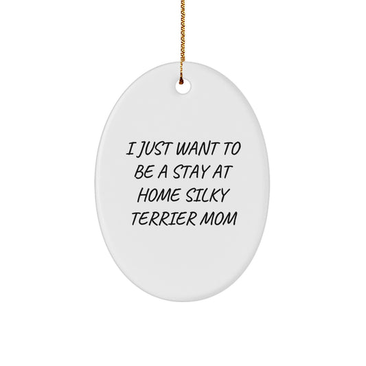 Funny Silky Terrier Dog Mom Gifts for Family - Oval Ornament with 'I Just Want To Be A Stay At Home Silky Terrier Mom' Quote, Christmas Unique Gifts from Mom - Image 1