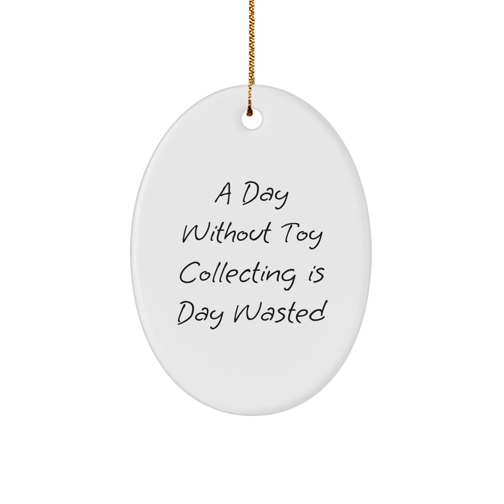Funny Toy Collecting Gifts from Men for Women and Friends Oval Ornament, A Day Without Toy Collecting Is Day Wasted Christmas Unique Gift - Image 1