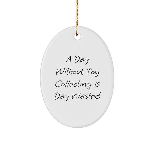 Funny Toy Collecting Gifts from Men for Women and Friends Oval Ornament, A Day Without Toy Collecting Is Day Wasted Christmas Unique Gift - Image 1