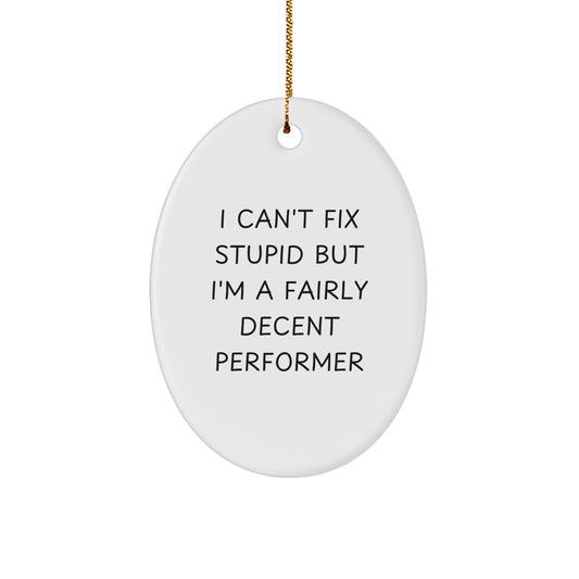 Funny Gift for Performer Friends - Oval Ornament with 'I Can't Fix Stupid But I'm A Fairly Decent Performer' Quote, Perfect Christmas Unique Gifts from Friends and Family to Men Women - Image 1