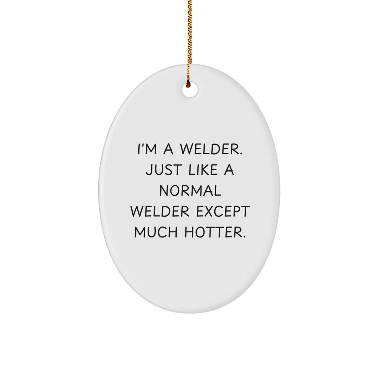 Funny Gifts from Friends for Welder, Unique Oval Ornament Christmas Unique Gifts, 'I'm A Welder. Just Like A Normal Welder Except Much Hotter.' - Image 1