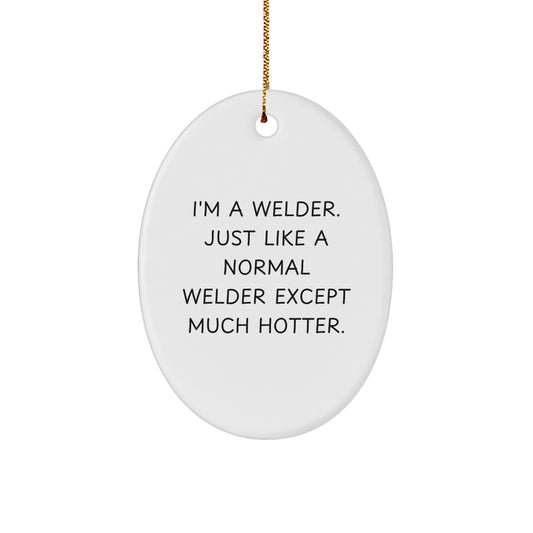 Funny Gifts from Friends for Welder, Unique Oval Ornament Christmas Unique Gifts, 'I'm A Welder. Just Like A Normal Welder Except Much Hotter.' - Image 1