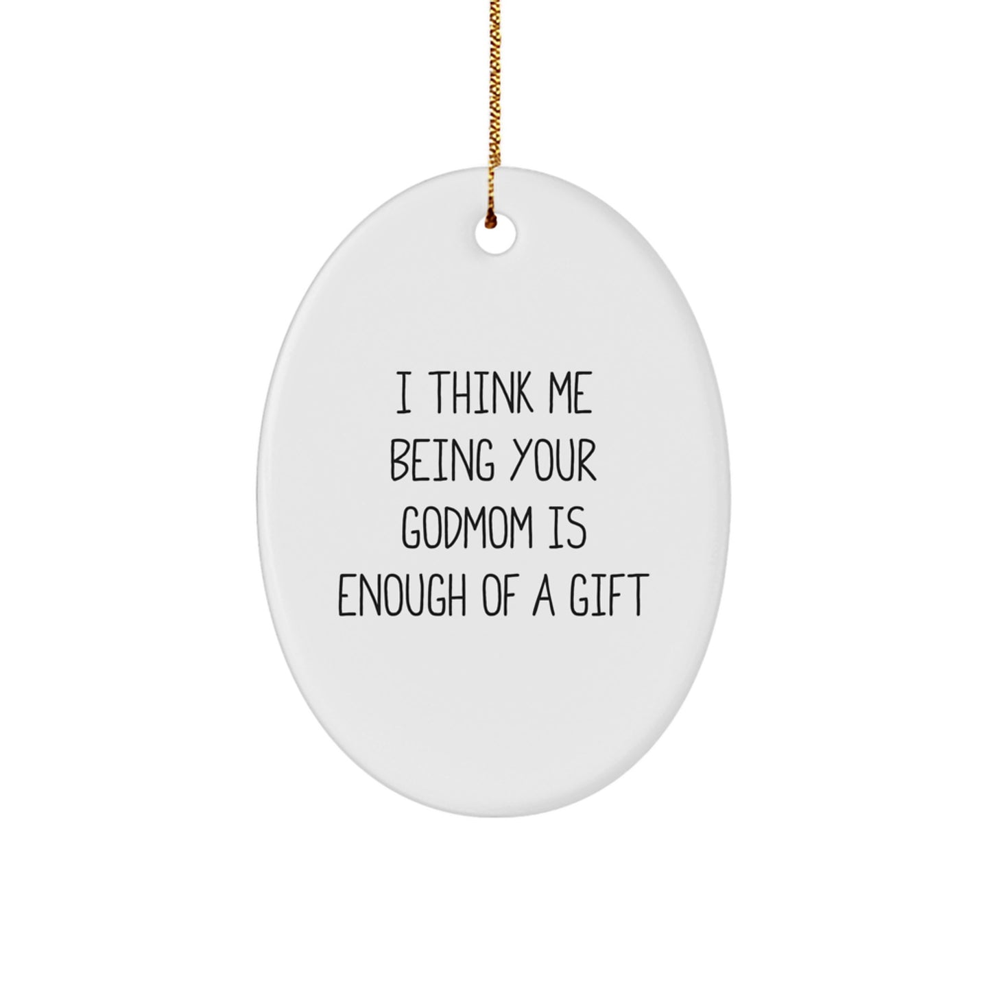 Funny Godmom Gifts from Men - Oval Ornament with I Think Me Being Your Godmom Is Enough Of A Gift, Unique Christmas Unique Gift for Godmom - Image 1