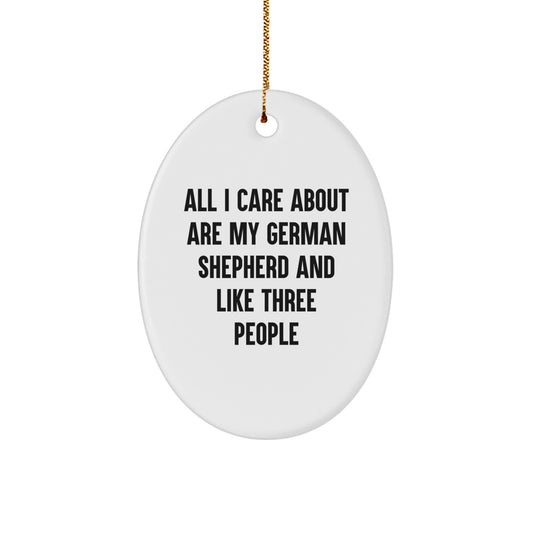 Funny German Shepherd Dog Gifts from Friends for German Shepherd Dog Lovers at Christmas - Oval Ornament with Quote 'All I Care About Are My German Shepherd And Like Three People' - Image 1