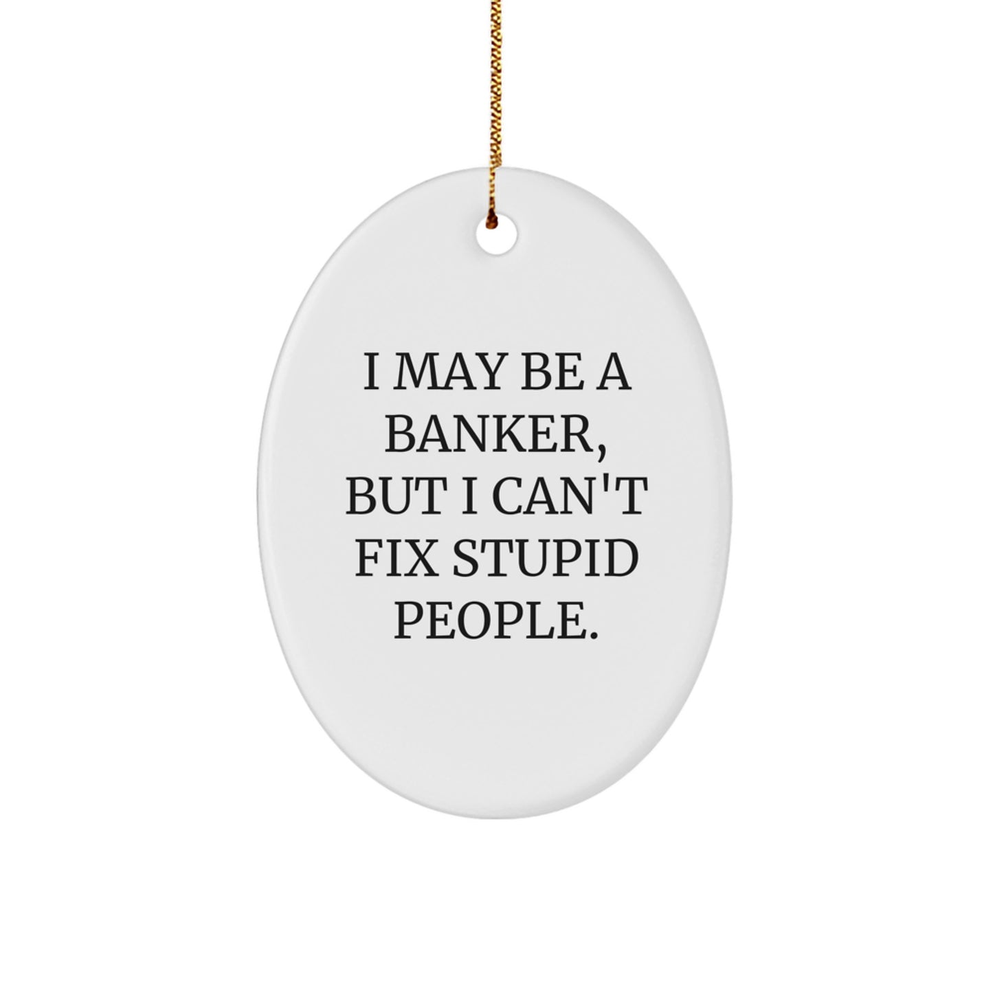 Funny Banker Gifts, Oval Ornament for Banker, I May Be A Banker, But I Can't Fix Stupid People. Christmas Unique Gifts from Friends to Banker Men - Image 1