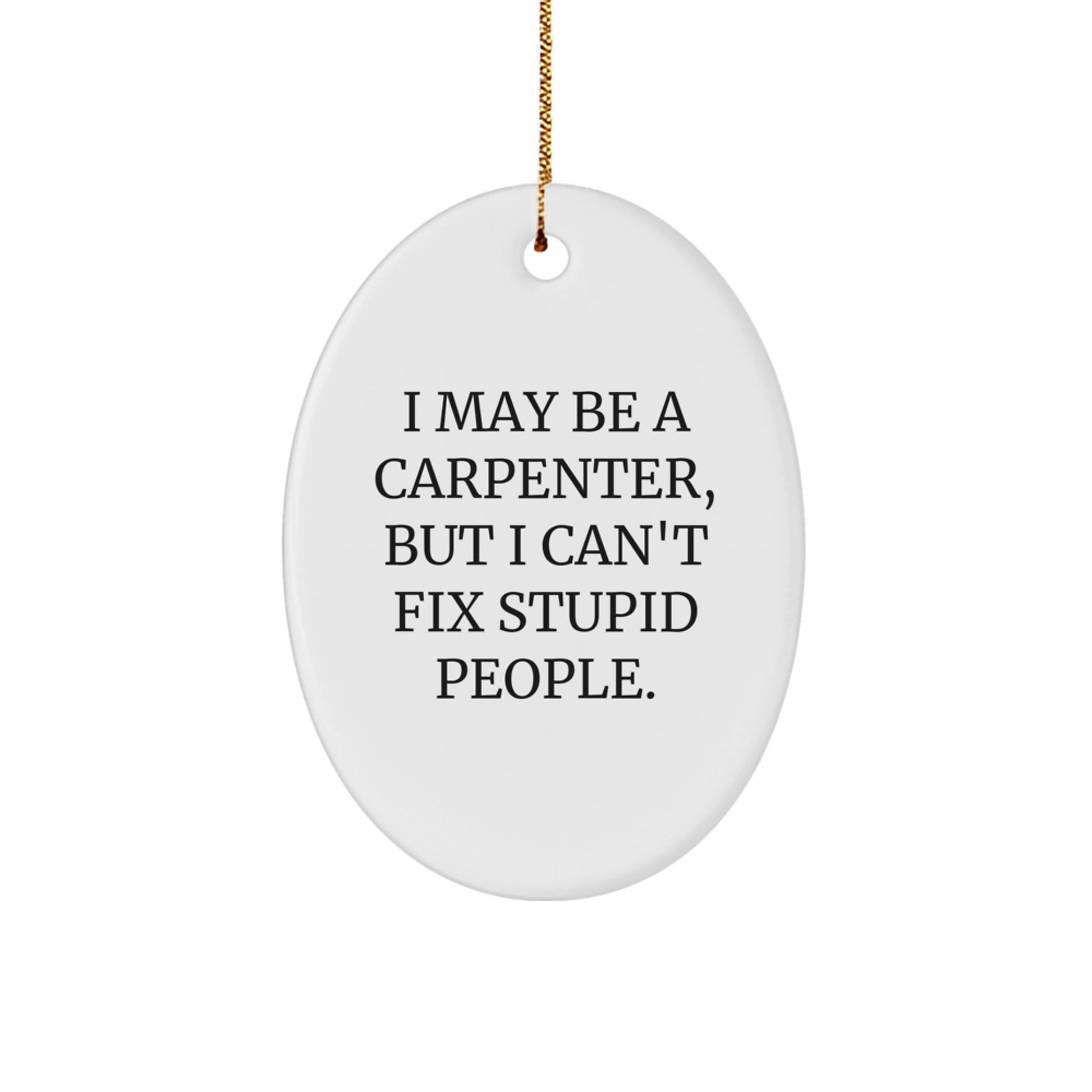 Funny Carpenter Christmas Oval Ornament Gifts from Men to Friends and Family - I May Be A Carpenter But I Cant Fix Stupid People - Image 1