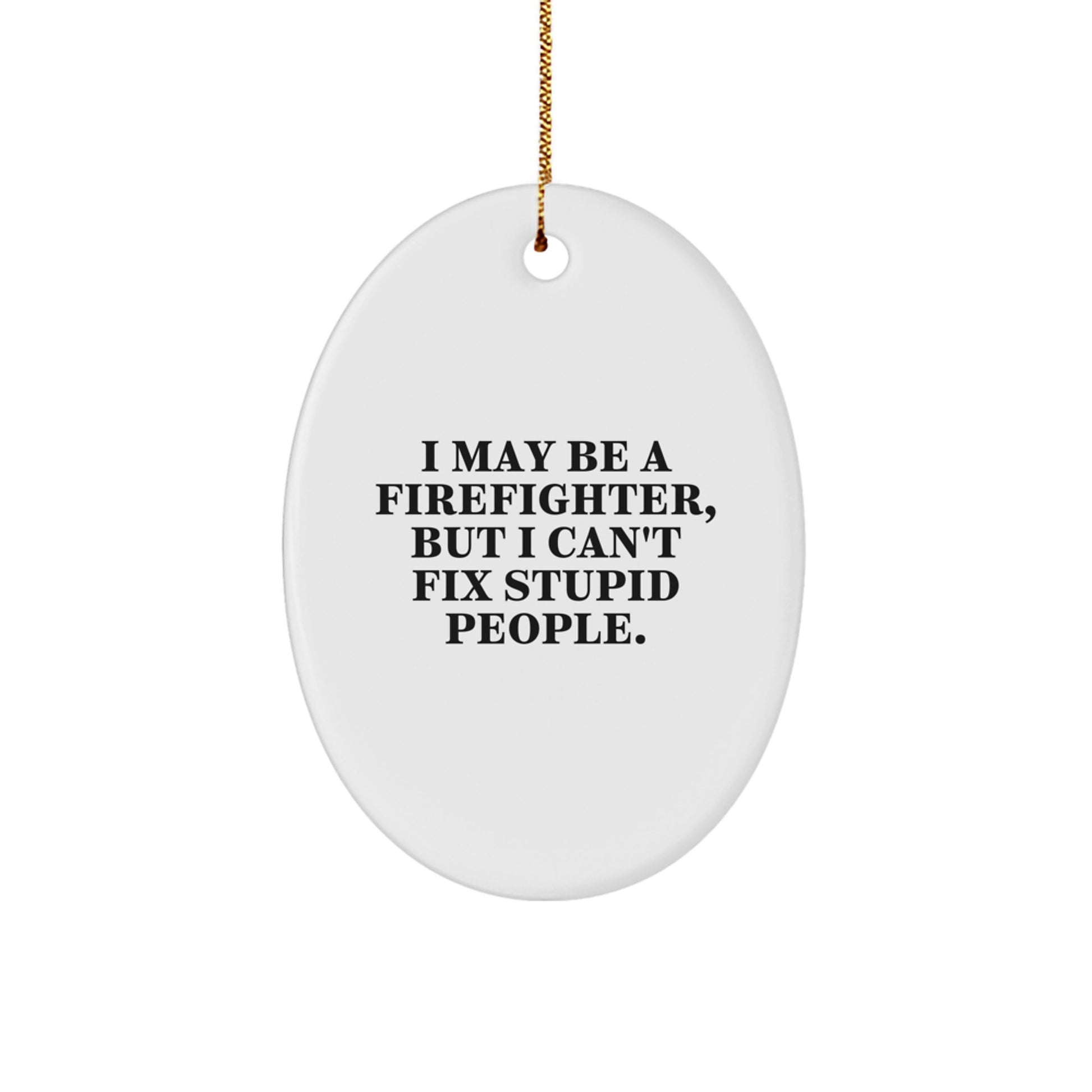 Funny Firefighter Christmas Unique Gifts for Men from Friends - Oval Ornament with I May Be A Firefighter, But I Can't Fix Stupid People., Quote - Christmas Unique Presents - Image 1
