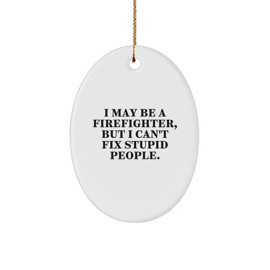 Funny Firefighter Christmas Unique Gifts for Men from Friends - Oval Ornament with I May Be A Firefighter, But I Can't Fix Stupid People., Quote - Christmas Unique Presents - Image 1