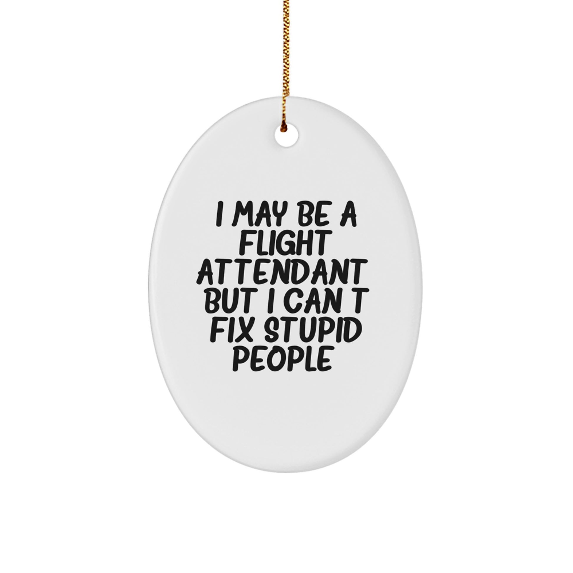 Funny Flight Attendant Gifts: I May Be A Flight Attendant, But I Can't Fix Stupid People. Oval Ornament Gifts from Friends to Family - Image 1
