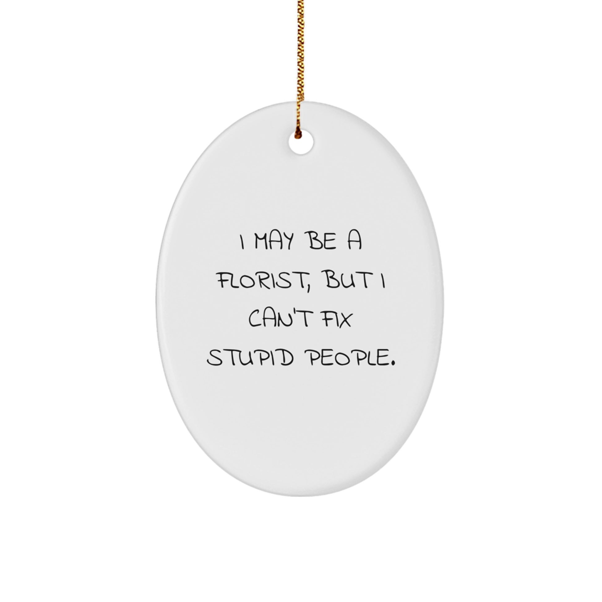 Funny Gifts from Florist Friends - Christmas Unique Ornament, Oval Shaped, White Color - I May Be A Florist, But I Can't Fix Stupid People. - Image 1