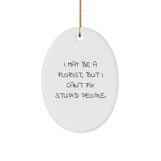 Funny Gifts from Florist Friends - Christmas Unique Ornament, Oval Shaped, White Color - I May Be A Florist, But I Can't Fix Stupid People. - Image 1