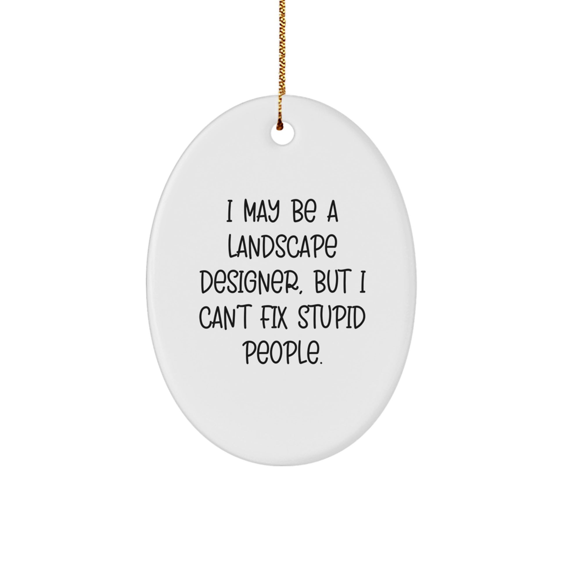 Funny Christmas Unique Gifts from Friends to Landscape Designers - Oval Ornament with I May Be A Landscape Designer, But I Cant Fix Stupid People. - Image 1