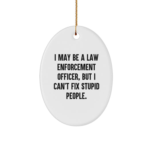 Funny Law Enforcement Officer Gifts from Men to Friends - Oval Ornament with 'I May Be A Law Enforcement Officer, But I Can't Fix Stupid People.' Quote, Great Christmas Unique Gift for Men or Women - Image 1
