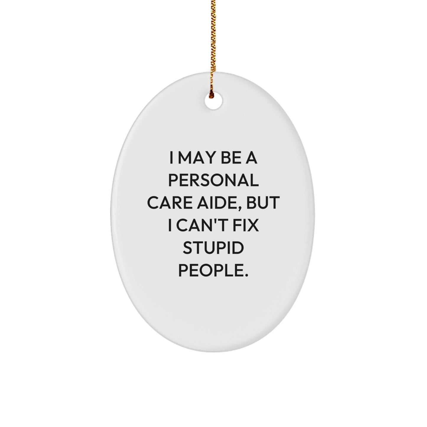Gifts from Friends and Family - Funny Personal Care Aide Christmas Oval Ornament, 'I May Be A Personal Care Aide, But I Can't Fix Stupid People.' - Image 1