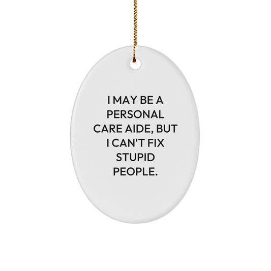 Gifts from Friends and Family - Funny Personal Care Aide Christmas Oval Ornament, 'I May Be A Personal Care Aide, But I Can't Fix Stupid People.' - Image 1
