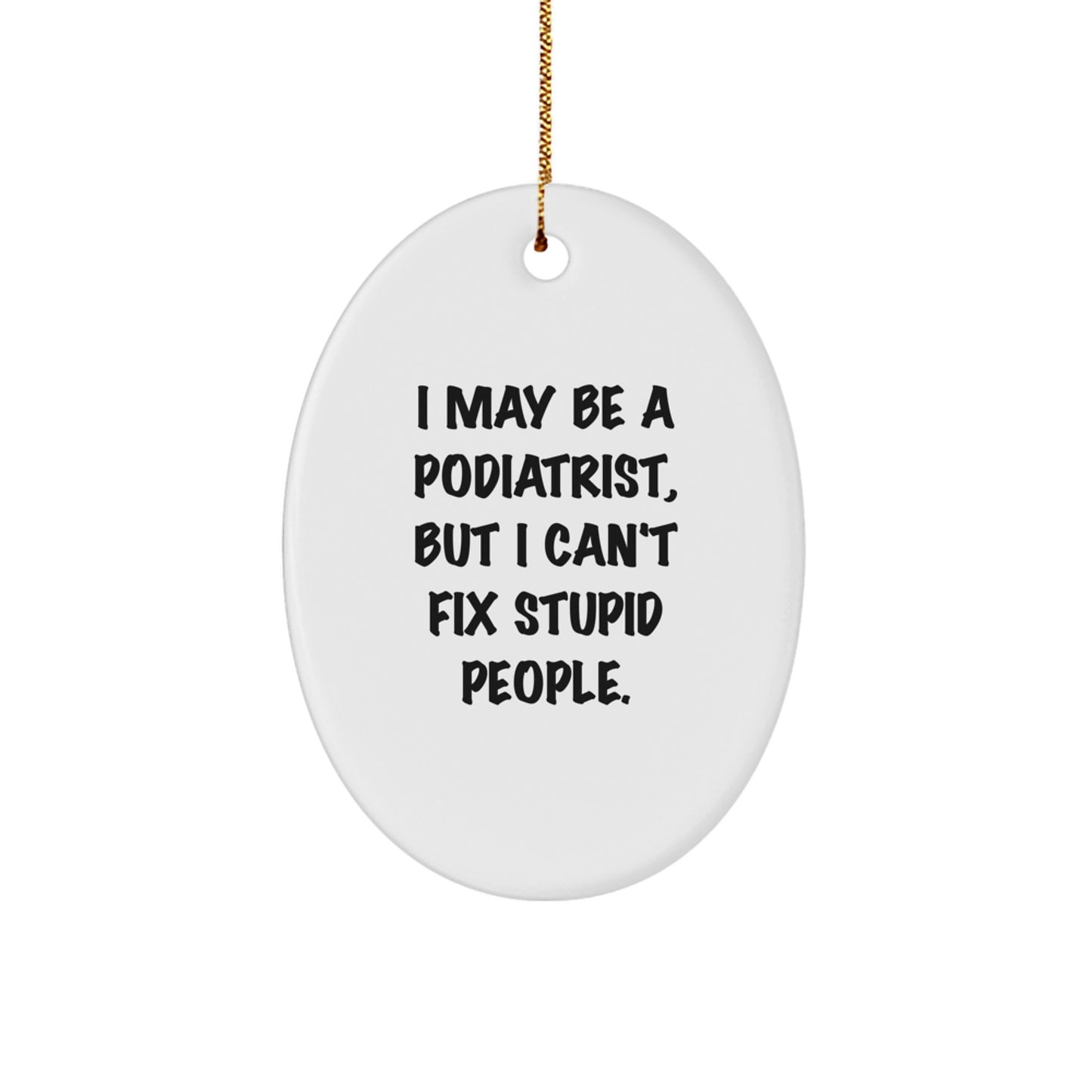 Funny Podiatrist Gifts from Friends for Men - Oval Ornament with I May Be A Podiatrist, But I Can't Fix Stupid People. - Image 1