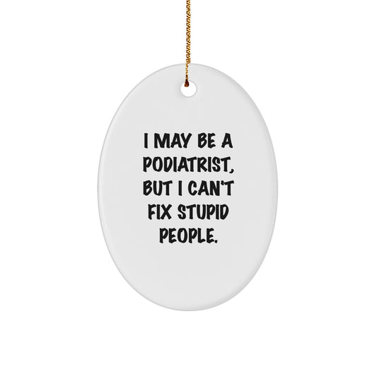 Funny Podiatrist Gifts from Friends for Men - Oval Ornament with I May Be A Podiatrist, But I Can't Fix Stupid People. - Image 1