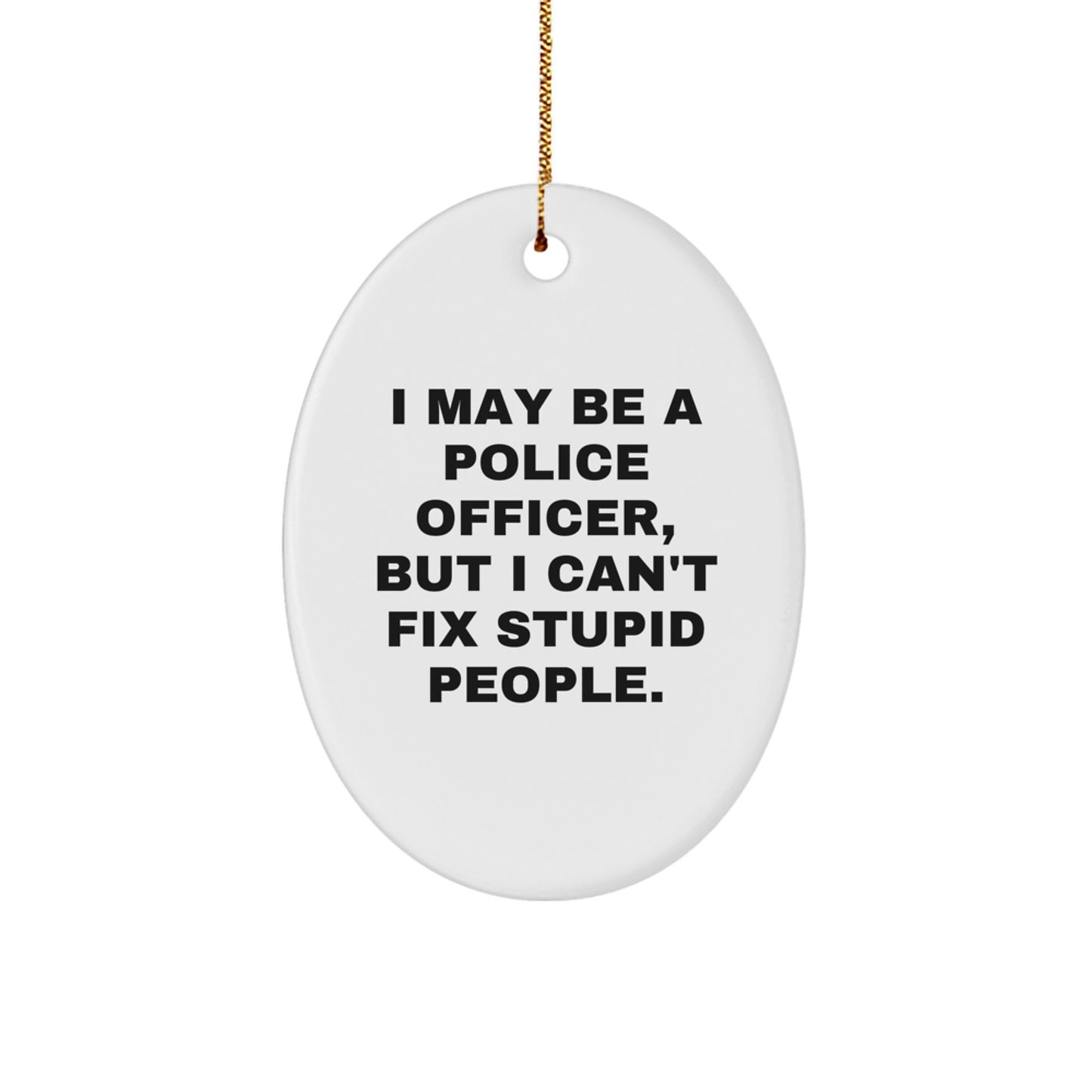 Funny Police Officer Gifts for Men Oval Ornament, I May Be A Police Officer, But I Can't Fix Stupid People. Christmas Unique - Image 1