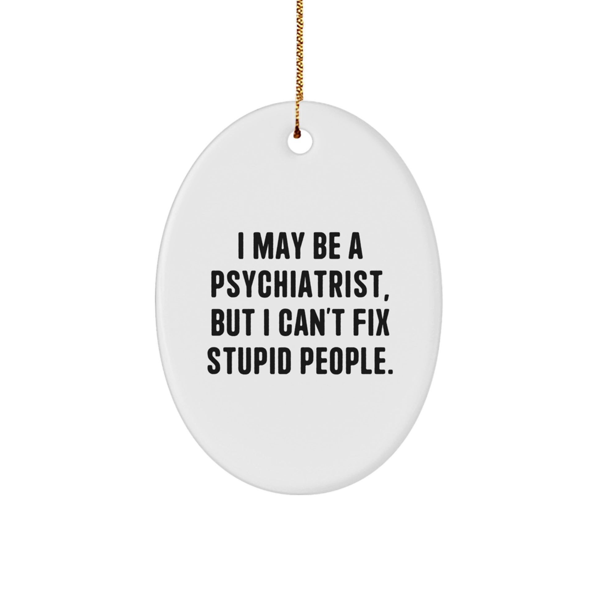 Funny Quote Oval Ornament, Gifts from Men, Women, or Coworkers for Psychiatrist Men, Women, or Friends at Christmas, I May Be A Psychiatrist, But I Can't Fix Stupid People. - Image 1