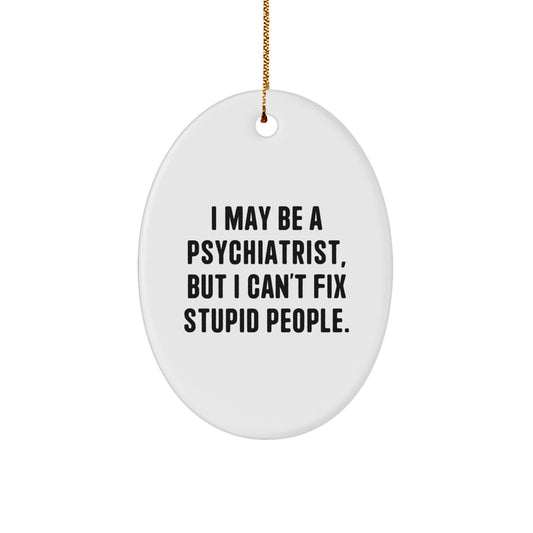 Funny Quote Oval Ornament, Gifts from Men, Women, or Coworkers for Psychiatrist Men, Women, or Friends at Christmas, I May Be A Psychiatrist, But I Can't Fix Stupid People. - Image 1