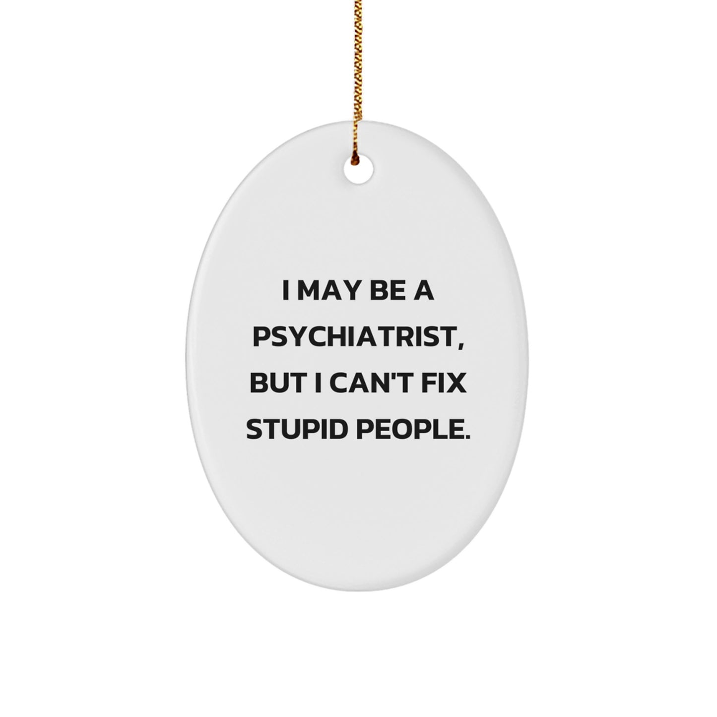 Funny Psychiatrist Gifts from Friends - Oval Ornament for Christmas Unique Gifts - I May Be A Psychiatrist, But I Cant Fix Stupid People. - Image 1