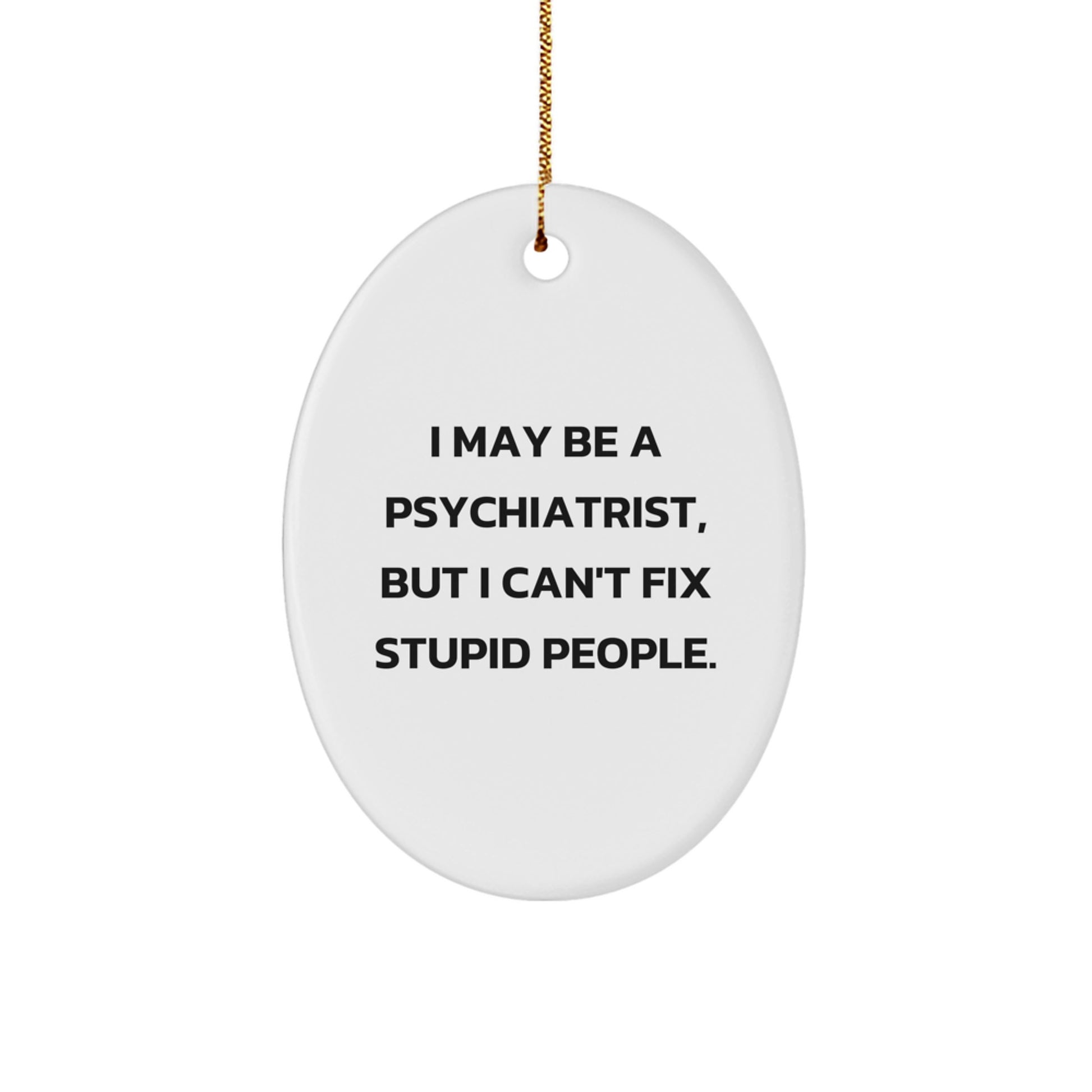 Funny Psychiatrist Gifts from Friends - Oval Ornament for Christmas Unique Gifts - I May Be A Psychiatrist, But I Cant Fix Stupid People. - Image 1