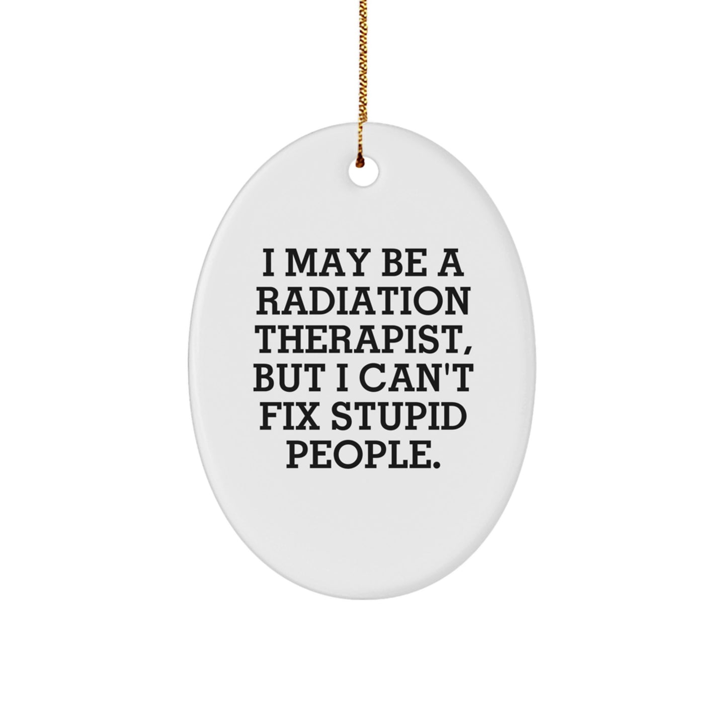 Funny Radiation Therapist Oval Ornament Gifts from Friends and Family for Christmas Decorations - I May Be A Radiation Therapist, But I Can't Fix Stupid People. - Image 1