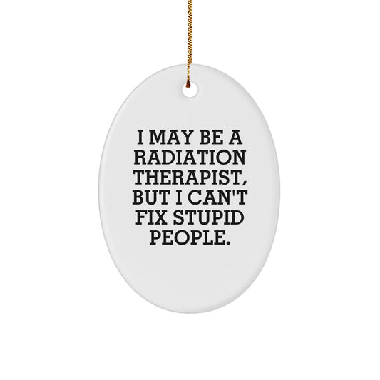 Funny Radiation Therapist Oval Ornament Gifts from Friends and Family for Christmas Decorations - I May Be A Radiation Therapist, But I Can't Fix Stupid People. - Image 1