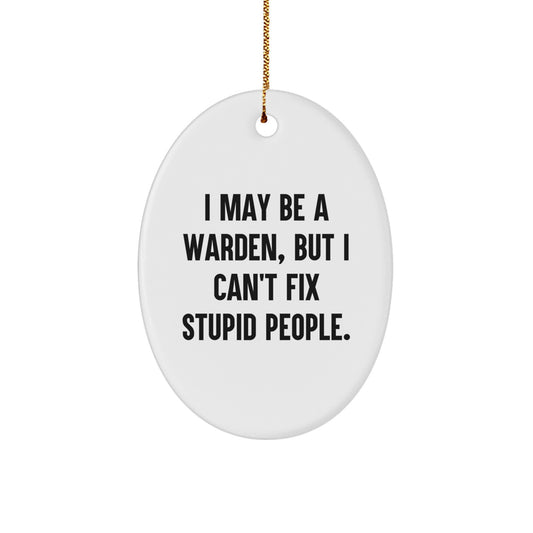 Funny Warden Oval Ornament Gifts from Friends - I May Be A Warden, But I Can't Fix Stupid People. Christmas Unique Gifts for Warden - Image 1