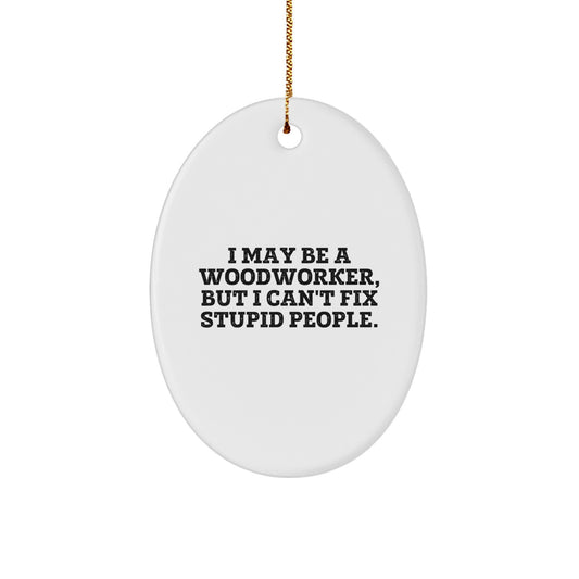 Funny Woodworker Gifts from Men - Oval Ornament for Woodworker Friends - I May Be A Woodworker, But I Can't Fix Stupid People. Christmas Unique Gifts - Image 1