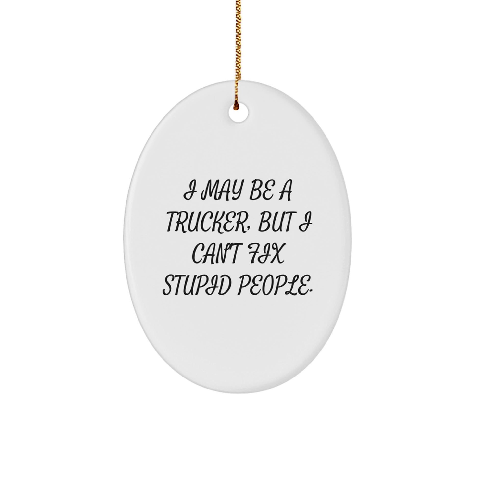 Funny Trucker Gifts from Friends Christmas Unique Oval Ornaments 'I May Be A Trucker, But I Can't Fix Stupid People.' - Image 1
