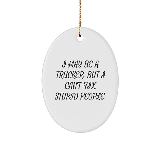 Funny Trucker Gifts from Friends Christmas Unique Oval Ornaments 'I May Be A Trucker, But I Can't Fix Stupid People.' - Image 1