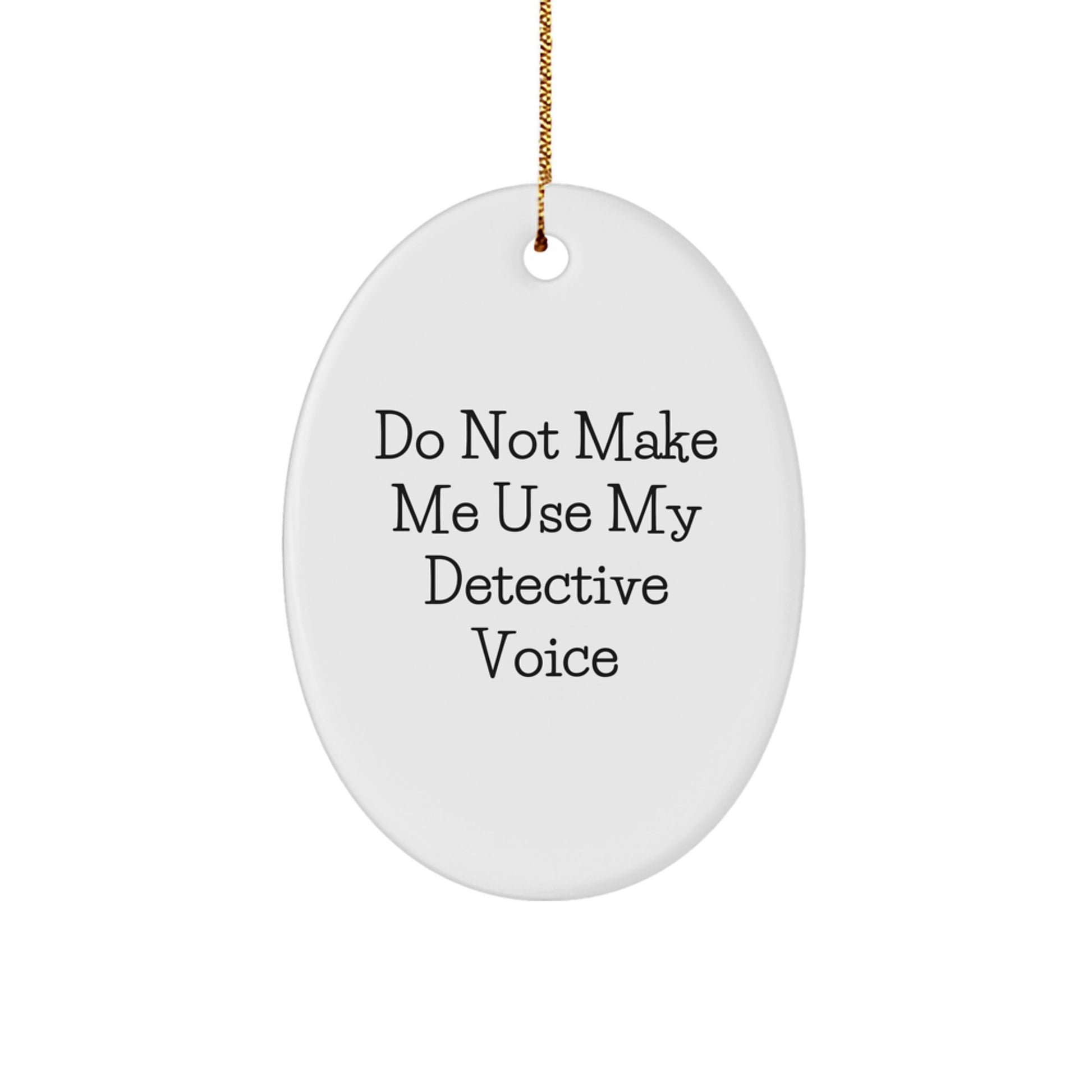 Detective Christmas Unique Gifts from Family, Friends, or Coworkers - 'Do Not Make Me Use My Detective Voice' Oval Ornament for Men, Women, or Family - Image 1