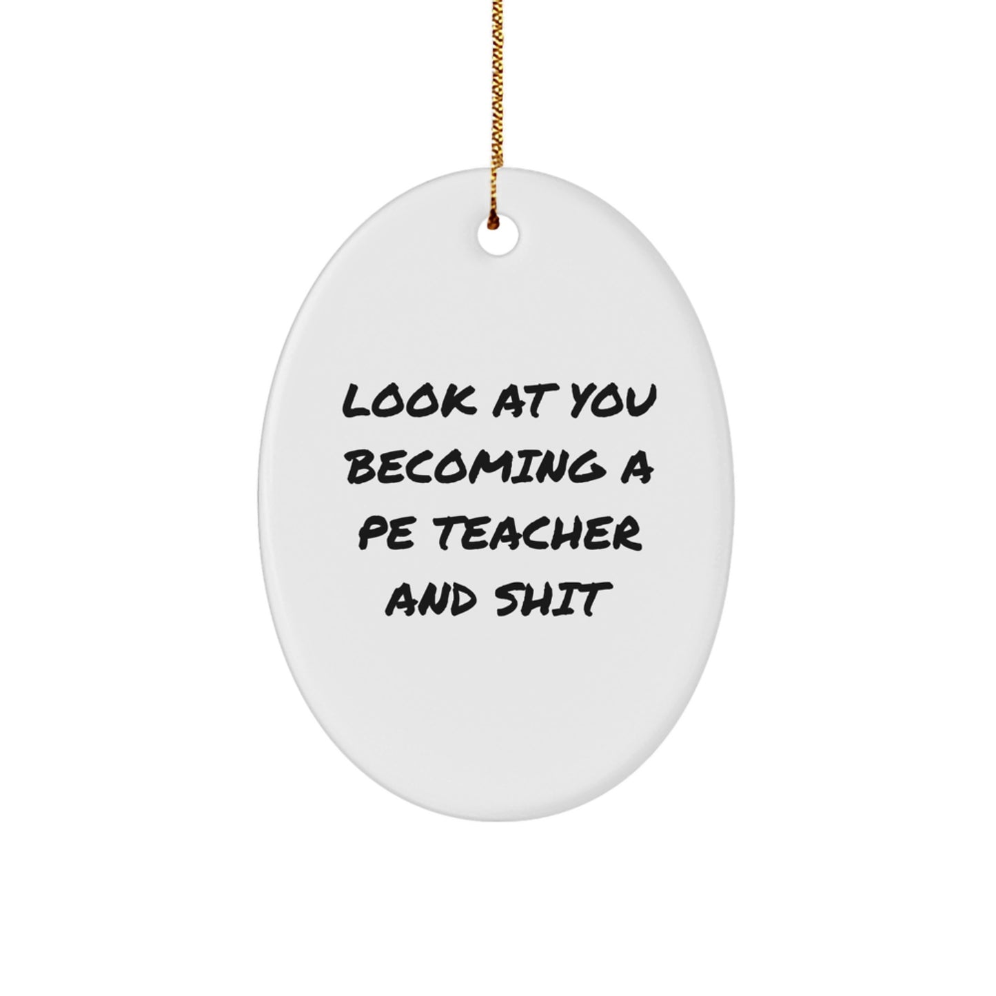 Funny PE Teacher Oval Ornament Gifts for Men Friends Coworkers from Family - Look At You Becoming A Pe Teacher And Shit Christmas Unique Gifts - Image 1