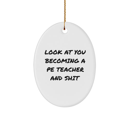 Funny PE Teacher Oval Ornament Gifts for Men Friends Coworkers from Family - Look At You Becoming A Pe Teacher And Shit Christmas Unique Gifts - Image 1