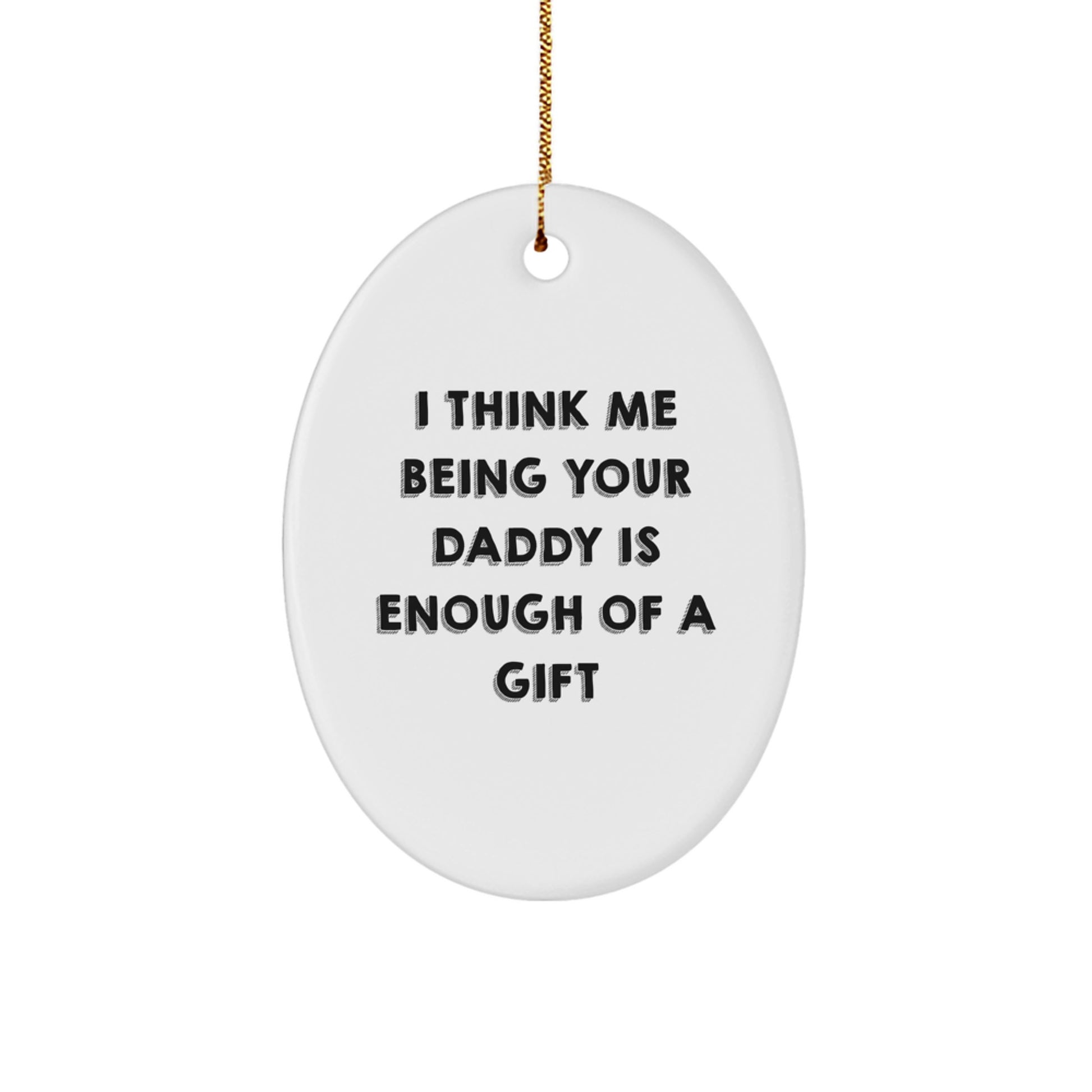 Funny Dad Gift I Think Me Being Your Daddy Is Enough Of A Gift Oval Ornament for Men, Gifts from Mom, Dad, Husband, or Family, Christmas Unique Gifts for Daddy, Oval Decorations - Image 1