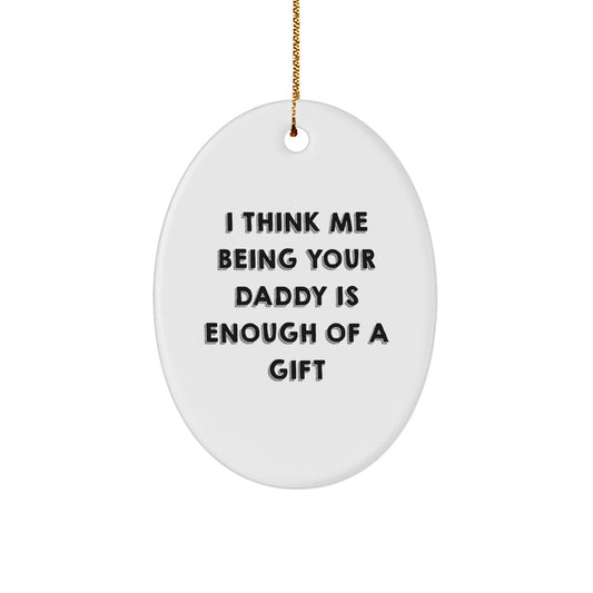 Funny Dad Gift I Think Me Being Your Daddy Is Enough Of A Gift Oval Ornament for Men, Gifts from Mom, Dad, Husband, or Family, Christmas Unique Gifts for Daddy, Oval Decorations - Image 1