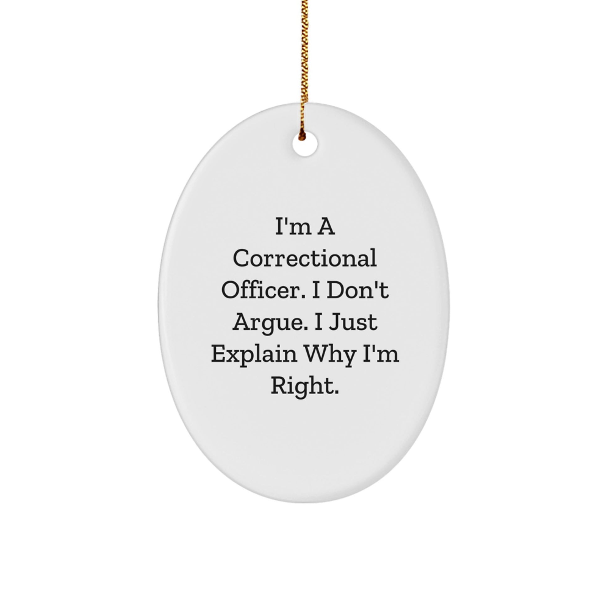Funny Correctional Officer Gifts from Men - Christmas Unique Gifts for Correctional Officer - Oval Ornament with 'I'm A Correctional Officer. I Don't Argue. I Just Explain Why I'm Right.' Quote - Image 1