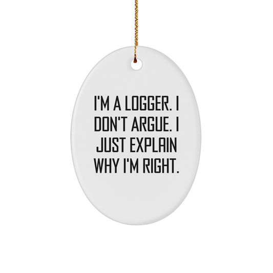 Funny Logger Gifts for Men, I'm A Logger. I Don't Argue. I Just Explain Why I'm Right. Christmas Unique Oval Ornament, Gifts from Men to Logger Friends - Image 1
